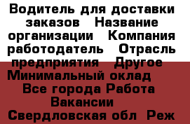 Водитель для доставки заказов › Название организации ­ Компания-работодатель › Отрасль предприятия ­ Другое › Минимальный оклад ­ 1 - Все города Работа » Вакансии   . Свердловская обл.,Реж г.